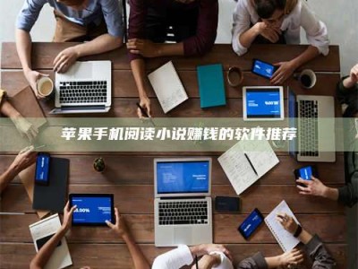 河间苹果手机阅读小说赚钱的软件推荐